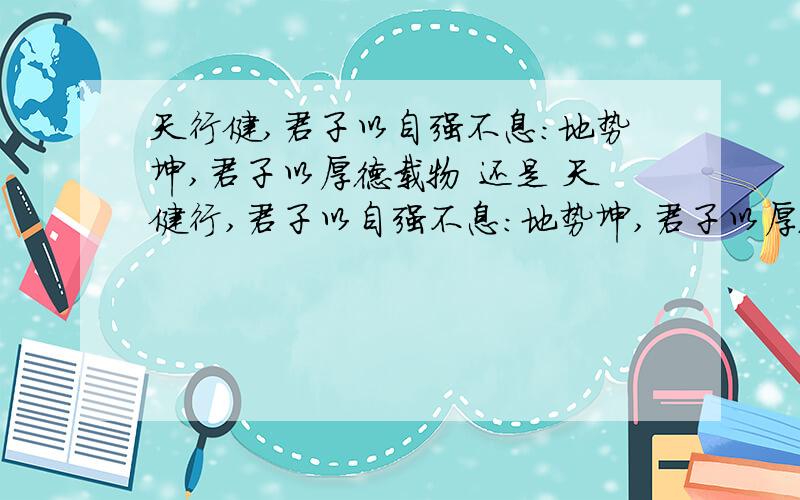 天行健,君子以自强不息：地势坤,君子以厚德载物 还是 天健行,君子以自强不息：地势坤,君子以厚德载物