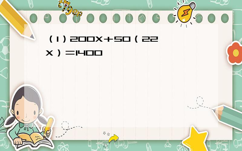 （1）200X＋50（22—X）＝1400