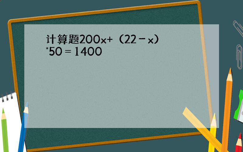 计算题200x+（22－x）*50＝1400