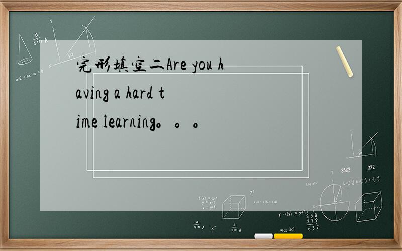 完形填空二Are you having a hard time learning。。。