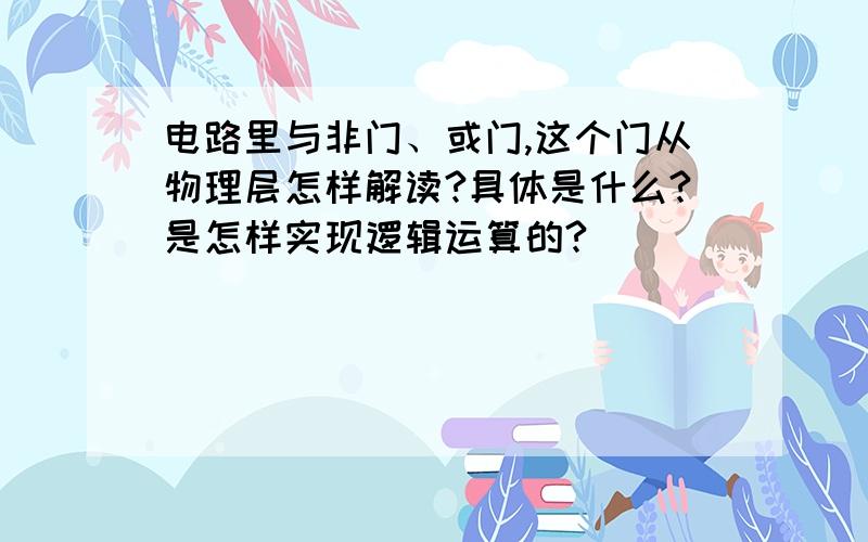 电路里与非门、或门,这个门从物理层怎样解读?具体是什么?是怎样实现逻辑运算的?