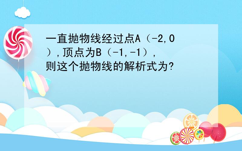 一直抛物线经过点A（-2,0）,顶点为B（-1,-1）,则这个抛物线的解析式为?