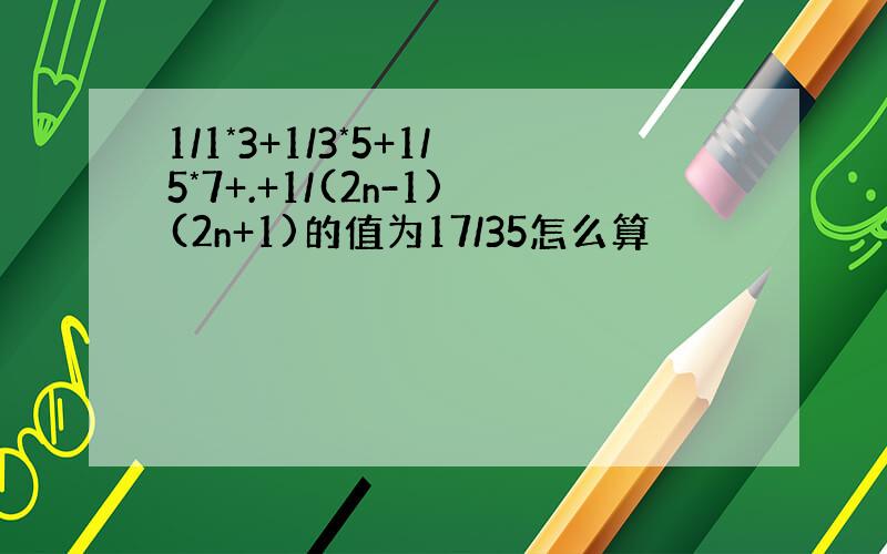 1/1*3+1/3*5+1/5*7+.+1/(2n-1)(2n+1)的值为17/35怎么算