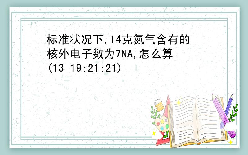 标准状况下,14克氮气含有的核外电子数为7NA,怎么算 (13 19:21:21)