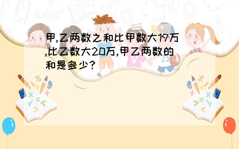 甲,乙两数之和比甲数大19万,比乙数大20万,甲乙两数的和是多少?