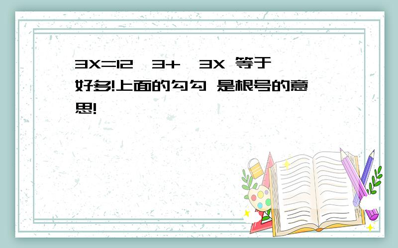 3X=12√3+√3X 等于好多!上面的勾勾 是根号的意思!