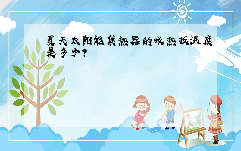 夏天太阳能集热器的吸热板温度是多少?