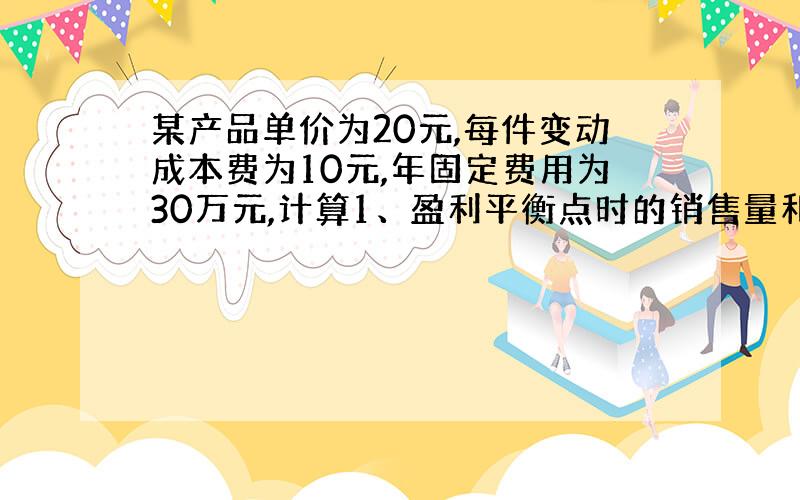 某产品单价为20元,每件变动成本费为10元,年固定费用为30万元,计算1、盈利平衡点时的销售量和销售份额是多少;2、若实