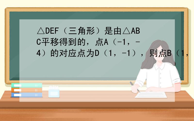 △DEF（三角形）是由△ABC平移得到的，点A（-1，-4）的对应点为D（1，-1），则点B（1，1）的对应点E，点C（