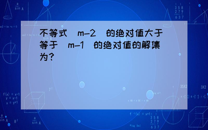 不等式（m-2）的绝对值大于等于（m-1）的绝对值的解集为?