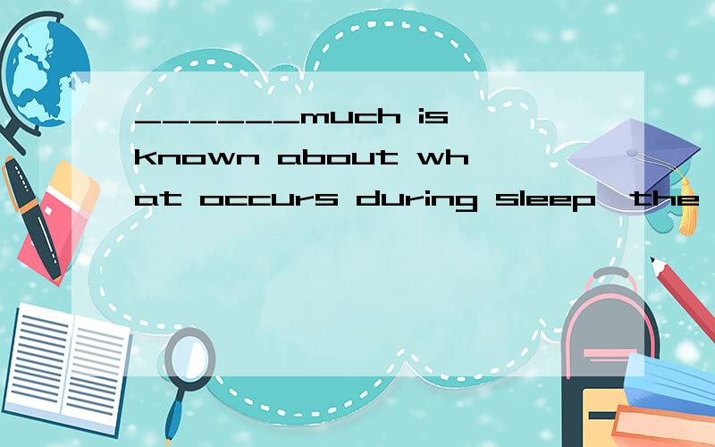 ______much is known about what occurs during sleep,the preci