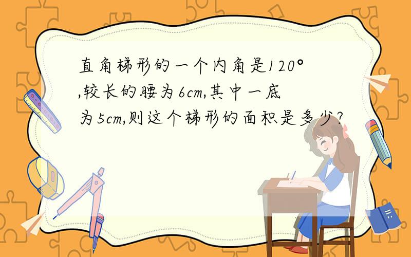 直角梯形的一个内角是120°,较长的腰为6cm,其中一底为5cm,则这个梯形的面积是多少?