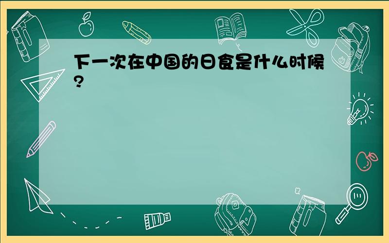 下一次在中国的日食是什么时候?