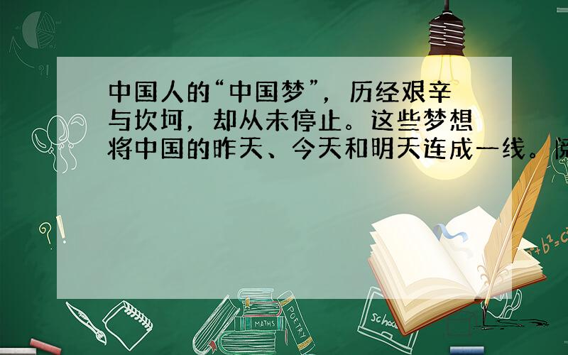 中国人的“中国梦”，历经艰辛与坎坷，却从未停止。这些梦想将中国的昨天、今天和明天连成一线。阅读材料，回答问题。