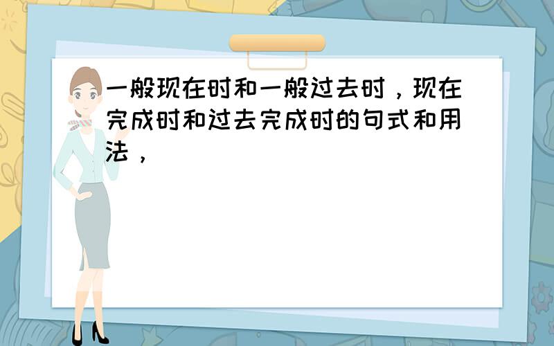 一般现在时和一般过去时，现在完成时和过去完成时的句式和用法，