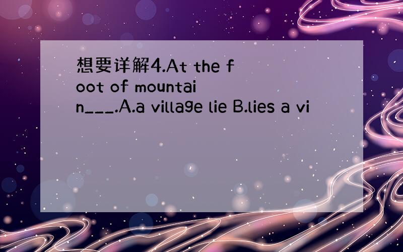 想要详解4.At the foot of mountain___.A.a village lie B.lies a vi