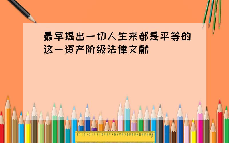 最早提出一切人生来都是平等的这一资产阶级法律文献