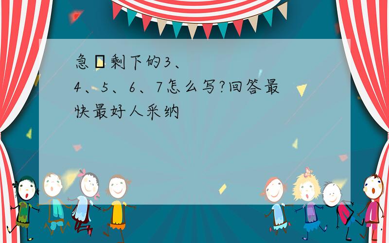 急〜剩下的3、4、5、6、7怎么写?回答最快最好人采纳