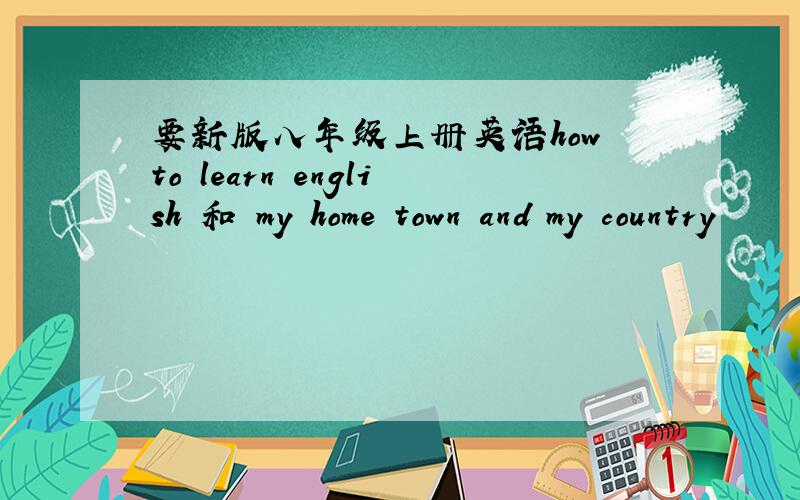 要新版八年级上册英语how to learn english 和 my home town and my country