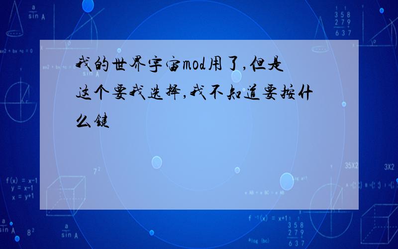 我的世界宇宙mod用了,但是这个要我选择,我不知道要按什么键