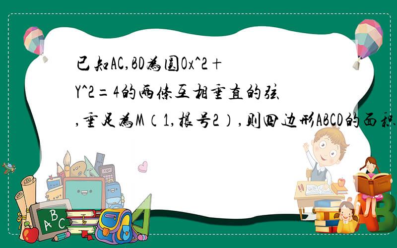 已知AC,BD为圆Ox^2+Y^2=4的两条互相垂直的弦,垂足为M（1,根号2）,则四边形ABCD的面积最大值为多少?