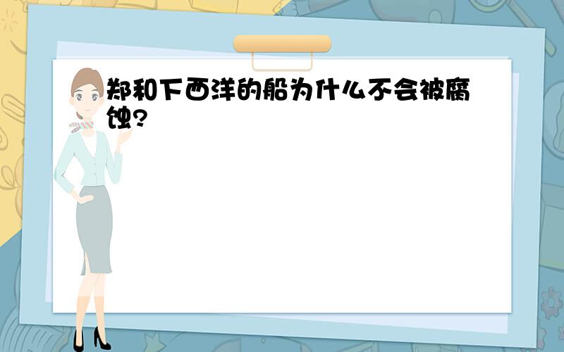 郑和下西洋的船为什么不会被腐蚀?