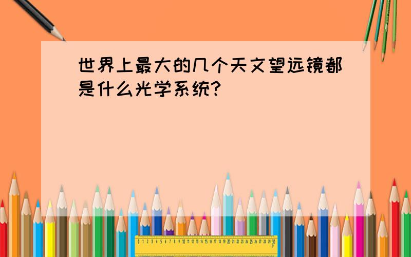 世界上最大的几个天文望远镜都是什么光学系统?