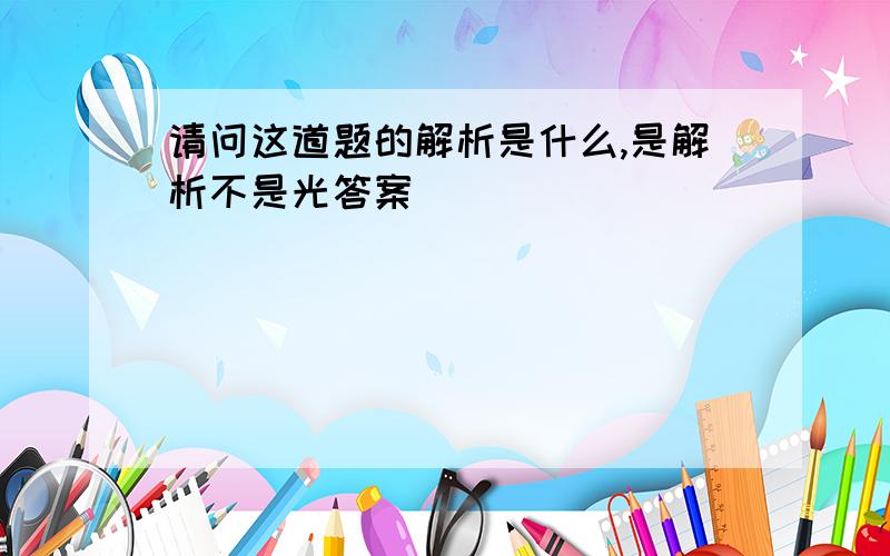 请问这道题的解析是什么,是解析不是光答案