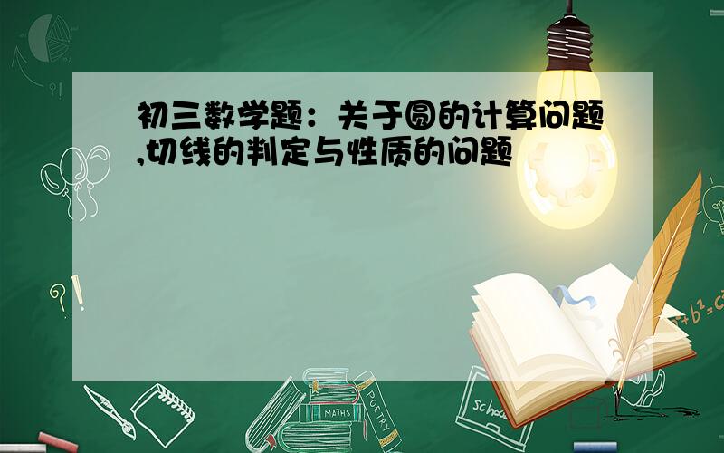 初三数学题：关于圆的计算问题,切线的判定与性质的问题