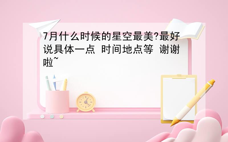 7月什么时候的星空最美?最好说具体一点 时间地点等 谢谢啦~