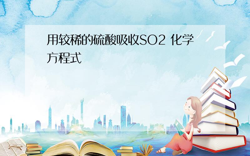 用较稀的硫酸吸收SO2 化学方程式