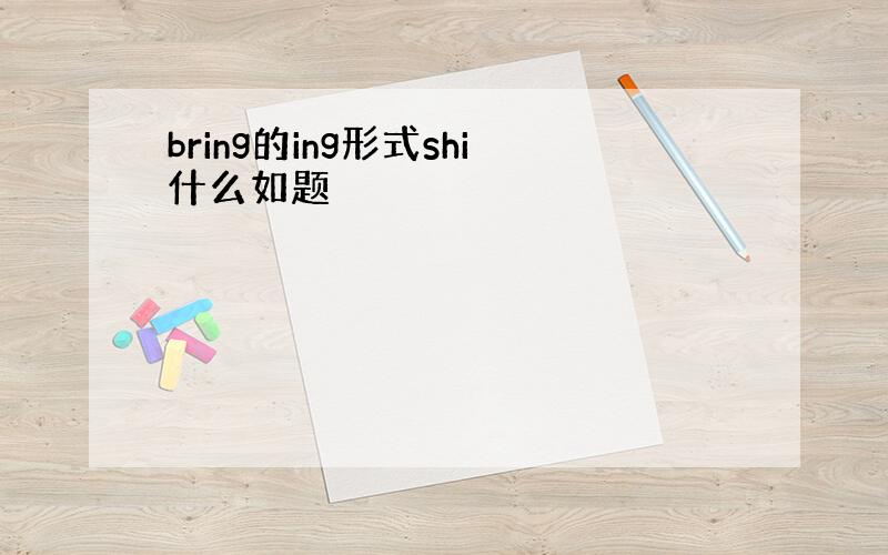 bring的ing形式shi什么如题