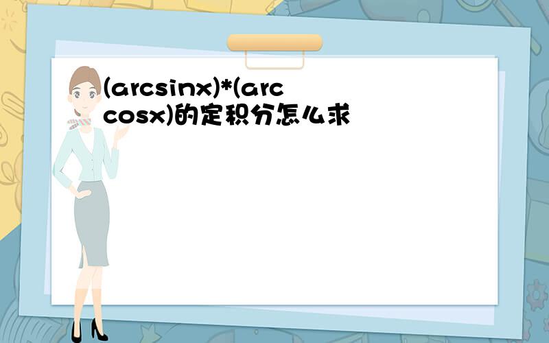 (arcsinx)*(arccosx)的定积分怎么求