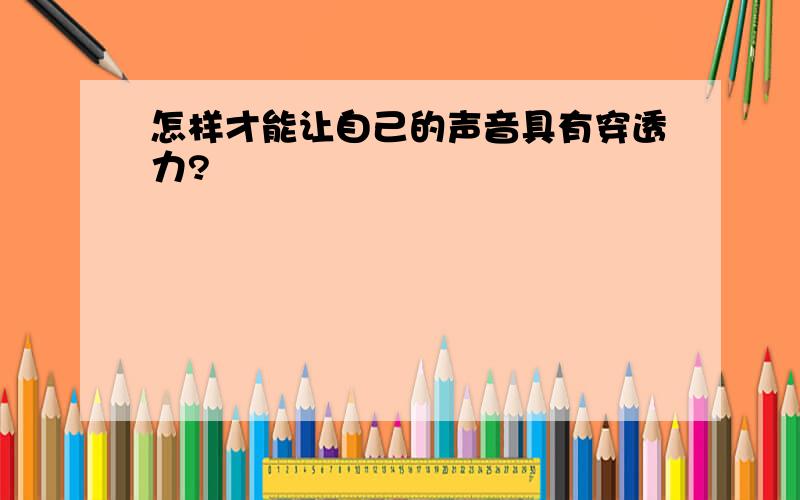 怎样才能让自己的声音具有穿透力?