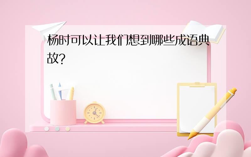 杨时可以让我们想到哪些成语典故?