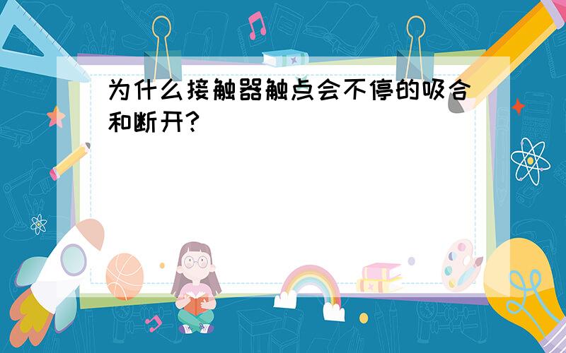 为什么接触器触点会不停的吸合和断开?