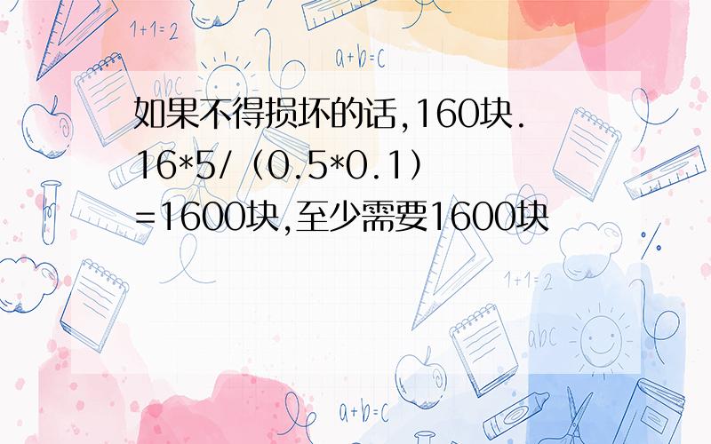 如果不得损坏的话,160块.16*5/（0.5*0.1）=1600块,至少需要1600块