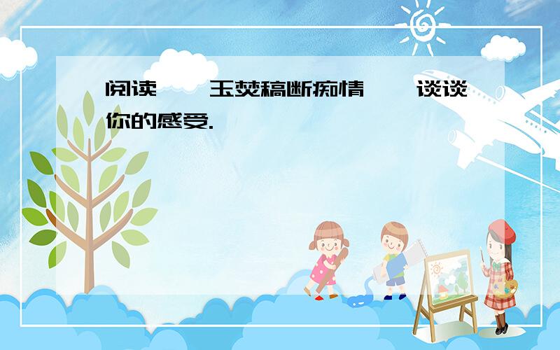 阅读《黛玉焚稿断痴情》,谈谈你的感受.