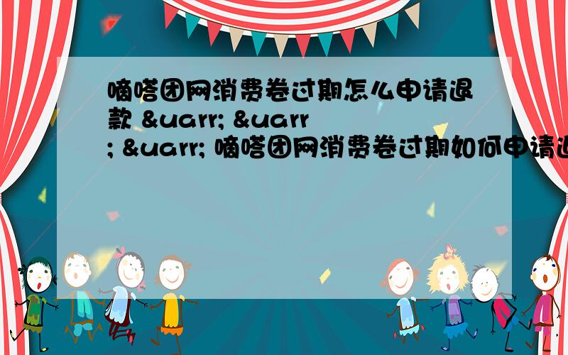 嘀嗒团网消费卷过期怎么申请退款 ↑ ↑ ↑ 嘀嗒团网消费卷过期如何申请退款 ↑