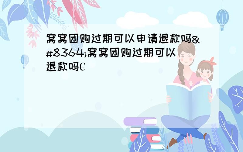 窝窝团购过期可以申请退款吗€窝窝团购过期可以退款吗€