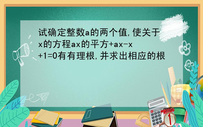 试确定整数a的两个值,使关于x的方程ax的平方+ax-x+1=0有有理根,并求出相应的根