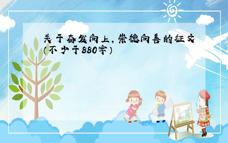 关于奋发向上,崇德向善的征文（不少于880字）