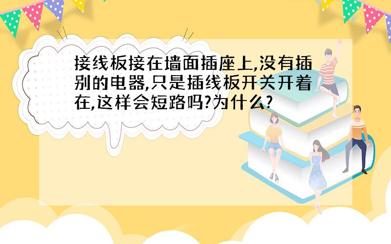 接线板接在墙面插座上,没有插别的电器,只是插线板开关开着在,这样会短路吗?为什么?