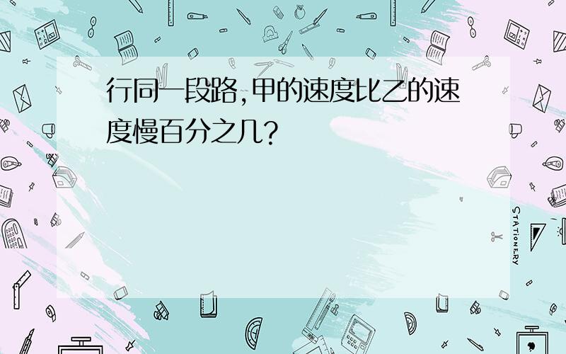 行同一段路,甲的速度比乙的速度慢百分之几?