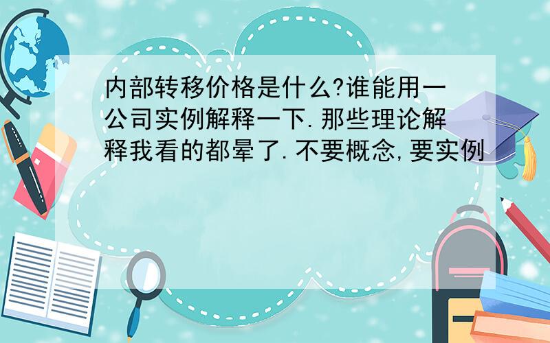 内部转移价格是什么?谁能用一公司实例解释一下.那些理论解释我看的都晕了.不要概念,要实例