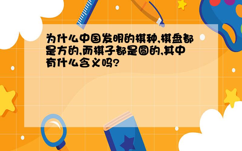 为什么中国发明的棋种,棋盘都是方的,而棋子都是圆的,其中有什么含义吗?