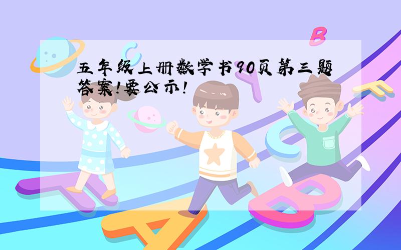 五年级上册数学书90页第三题答案!要公示!