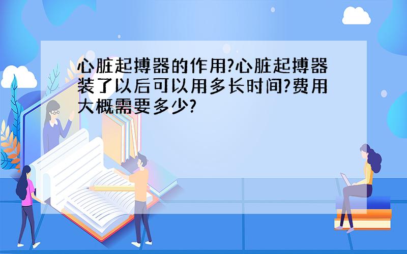 心脏起搏器的作用?心脏起搏器装了以后可以用多长时间?费用大概需要多少?