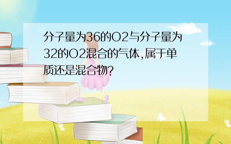 分子量为36的O2与分子量为32的O2混合的气体,属于单质还是混合物?