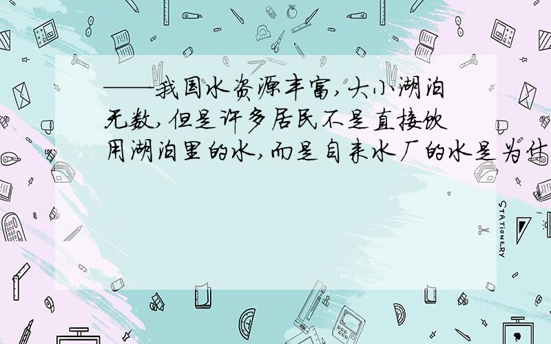 ——我国水资源丰富,大小湖泊无数,但是许多居民不是直接饮用湖泊里的水,而是自来水厂的水是为什么